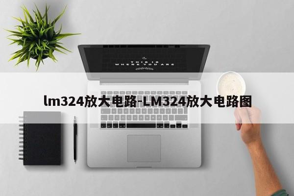 lm324放大电路-LM324放大电路图